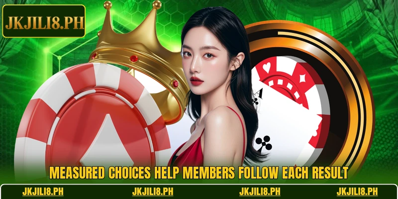 Measured choices help members follow each result Measured choices help members follow each result